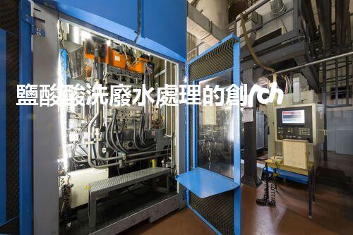 鹽酸酸洗廢水處理的創(chuàng)新技術(shù)與挑戰(zhàn)！